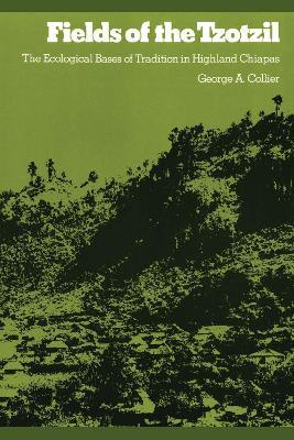 Fields of the Tzotzil: The Ecological Bases of Tradition in Highland Chiapas - George A. Collier - cover