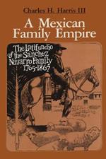 A Mexican Family Empire: The Latifundio of the Sanchez Navarro Family, 1765-1867