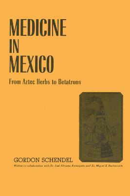 Medicine in Mexico: From Aztec Herbs to Betatrons - Gordon Schendel - cover