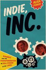 Indie, Inc.: Miramax and the Transformation of Hollywood in the 1990s