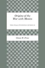 Origins of the War with Mexico: The Polk-Stockton Intrigue