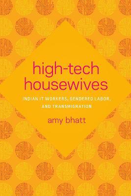 High-Tech Housewives: Indian IT Workers, Gendered Labor, and Transmigration - Amy Bhatt - cover