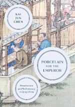 Porcelain for the Emperor: Manufacture and Technocracy in Qing China