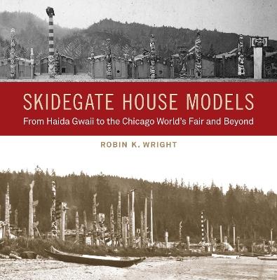 Skidegate House Models: From Haida Gwaii to the Chicago World's Fair and Beyond - Robin K. Wright - cover