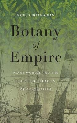 Botany of Empire: Plant Worlds and the Scientific Legacies of Colonialism - Banu Subramaniam - cover