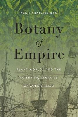 Botany of Empire: Plant Worlds and the Scientific Legacies of Colonialism - Banu Subramaniam - cover