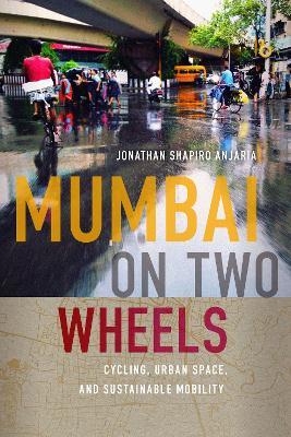 Mumbai on Two Wheels: Cycling, Urban Space, and Sustainable Mobility - Jonathan Shapiro Anjaria - cover