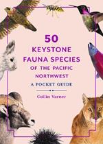 50 Keystone Fauna Species of the Pacific Northwest: A Pocket Guide