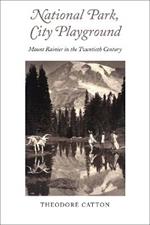 National Park, City Playground: Mount Rainier in the Twentieth Century