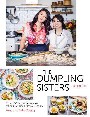 The Dumpling Sisters Cookbook: Over 100 Favourite Recipes From A Chinese Family Kitchen - The Dumpling Sisters,Amy Zhang,Julie Zhang - cover