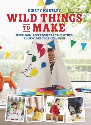 Wild Things to Make: More Heirloom Clothes and Accessories to Sew for Your Children - Kirsty Hartley - cover