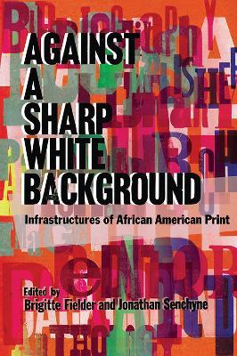 Against a Sharp White Background: Infrastructures of African American Print - cover