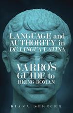 Language and Authority in De Lingua Latina: Varro's Guide to Being Roman