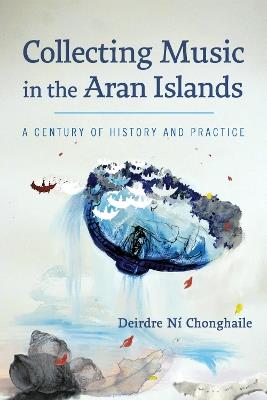 Collecting Music in the Aran Islands: A Century of History and Practice - Deirdre Ní Chonghaile - cover