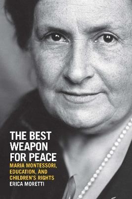 The Best Weapon for Peace: Maria Montessori, Education, and Children's Rights - Erica Moretti - cover