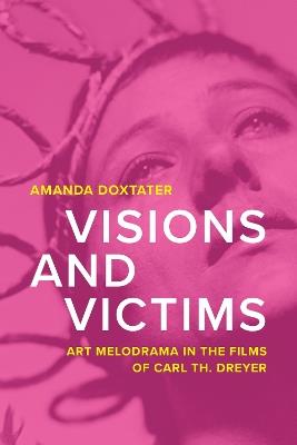 Visions and Victims: Art Melodrama in the Films of Carl Th. Dreyer - Amanda Doxtater - cover