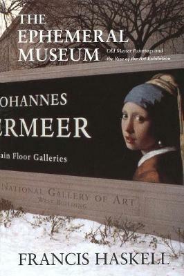 The Ephemeral Museum: Old Master Paintings and the Rise of the Art Exhibition - Francis Haskell - cover