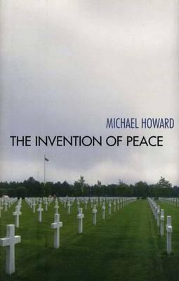 The Invention of Peace: Reflections on War and International Order - Michael Howard - cover