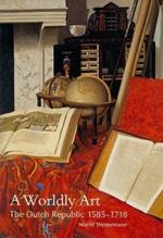 A Worldly Art: The Dutch Republic, 1585-1718