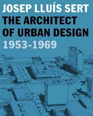 Josep Lluis Sert: The Architect of Urban Design, 1953-1969 - cover