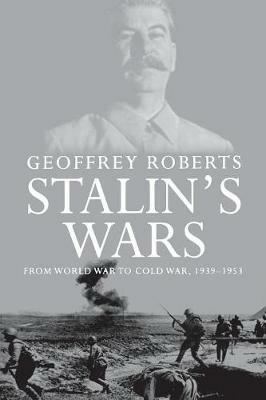 Stalin's Wars: From World War to Cold War, 1939-1953 - Geoffrey Roberts - cover