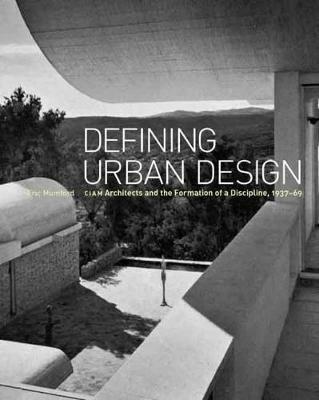 Defining Urban Design: CIAM Architects and the Formation of a Discipline, 1937-69 - Eric Mumford - cover