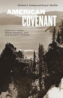 American Covenant: National Parks, Their Promise, and Our Nation's Future - Michael A Soukup,Gary E Machlis - cover