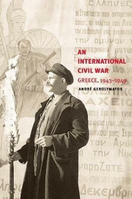 An International Civil War: Greece, 1943-1949 - André Gerolymatos - cover