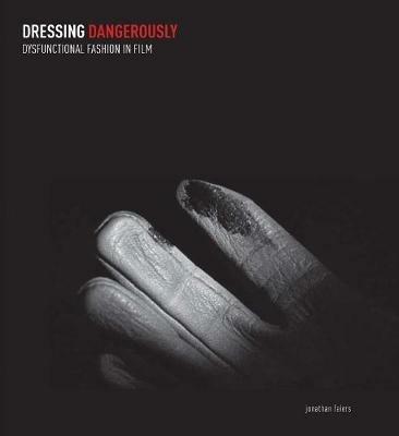 Dressing Dangerously: Dysfunctional Fashion in Film - Jonathan Faiers - cover