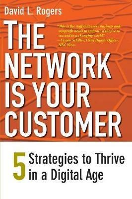 The Network Is Your Customer: Five Strategies to Thrive in a Digital Age - David L. Rogers - cover