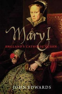 Mary I: England's Catholic Queen - John Edwards - cover
