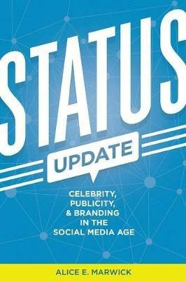 Status Update: Celebrity, Publicity, and Branding in the Social Media Age - Alice E. Marwick - cover