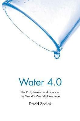 Water 4.0: The Past, Present, and Future of the World's Most Vital Resource - David Sedlak - cover