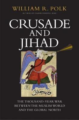 Crusade and Jihad: The Thousand-Year War Between the Muslim World and the Global North - William R. Polk - cover