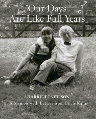 Our Days Are Like Full Years: A Memoir with Letters from Louis Kahn - Harriet Pattison - cover