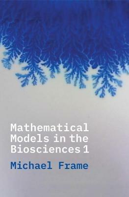 Mathematical Models in the Biosciences I - Michael Frame - cover