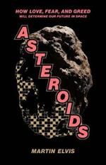 Asteroids: How Love, Fear, and Greed Will Determine Our Future in Space