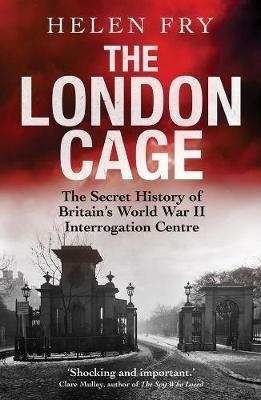 The London Cage: The Secret History of Britain's World War II Interrogation Centre - Helen Fry - cover