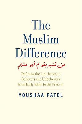 The Muslim Difference: Defining the Line between Believers and Unbelievers from Early Islam to the Present - Youshaa Patel - cover