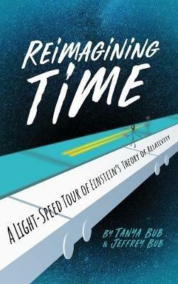 Reimagining Time: A Light-Speed Tour of Einstein's Theory of Relativity - Tanya Bub,Jeffrey Bub - cover