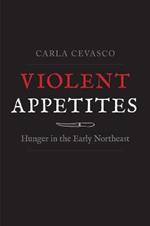 Violent Appetites: Hunger in the Early Northeast