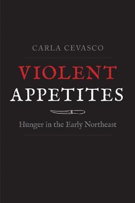 Violent Appetites: Hunger in the Early Northeast - Carla Cevasco - cover