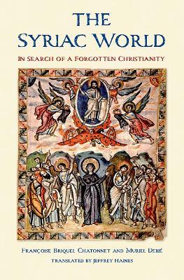 The Syriac World: In Search of a Forgotten Christianity - Francoise Briquel Chatonnet,Muriel Debie - cover