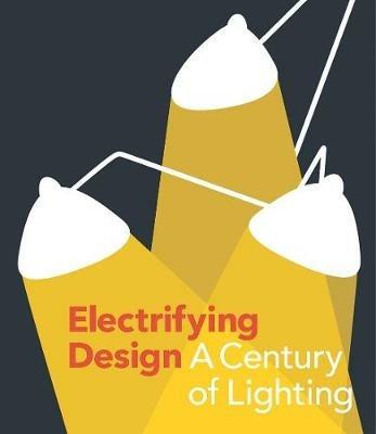 Electrifying Design: A Century of Lighting - Sarah Schleuning,Cindi Strauss - cover