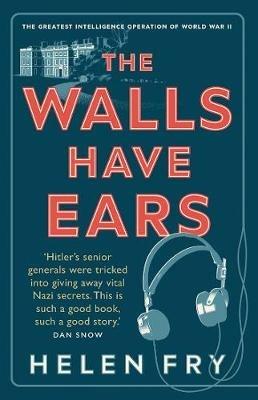 The Walls Have Ears: The Greatest Intelligence Operation of World War II - Helen Fry - cover