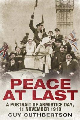 Peace at Last: A Portrait of Armistice Day, 11 November 1918 - Guy Cuthbertson - cover