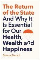 The Return of the State: And Why it is Essential for our Health, Wealth and Happiness - Graeme Garrard - cover