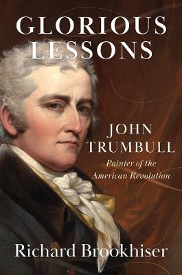 Glorious Lessons: John Trumbull, Painter of the American Revolution - Richard Brookhiser - cover
