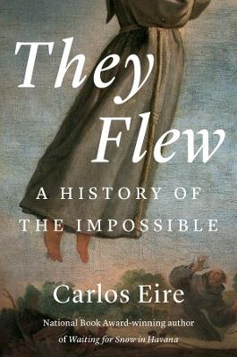 They Flew: A History of the Impossible - Carlos M. N. Eire - cover