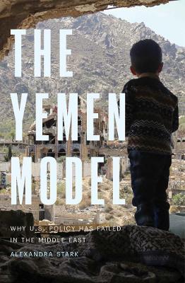 The Yemen Model: Why U.S. Policy Has Failed in the Middle East - Alexandra Stark - cover